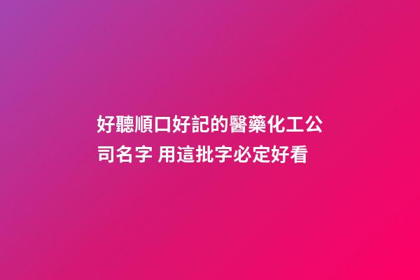 好聽順口好記的醫藥化工公司名字 用這批字必定好看-第1張-公司起名-玄機派